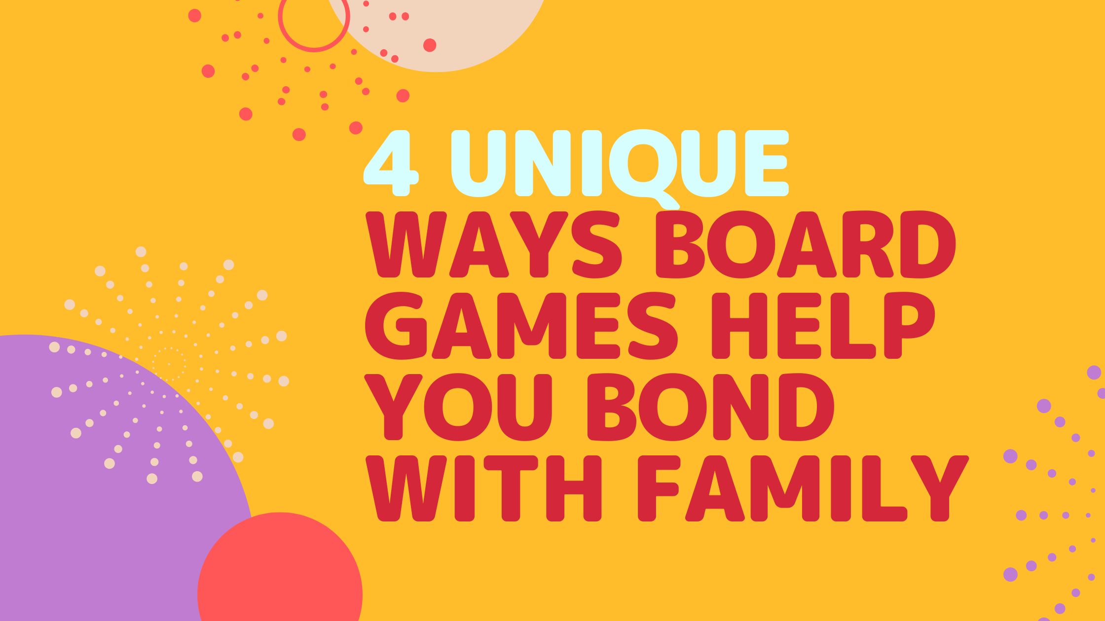 4 Unique Ways Board Games Help You Bond With Family