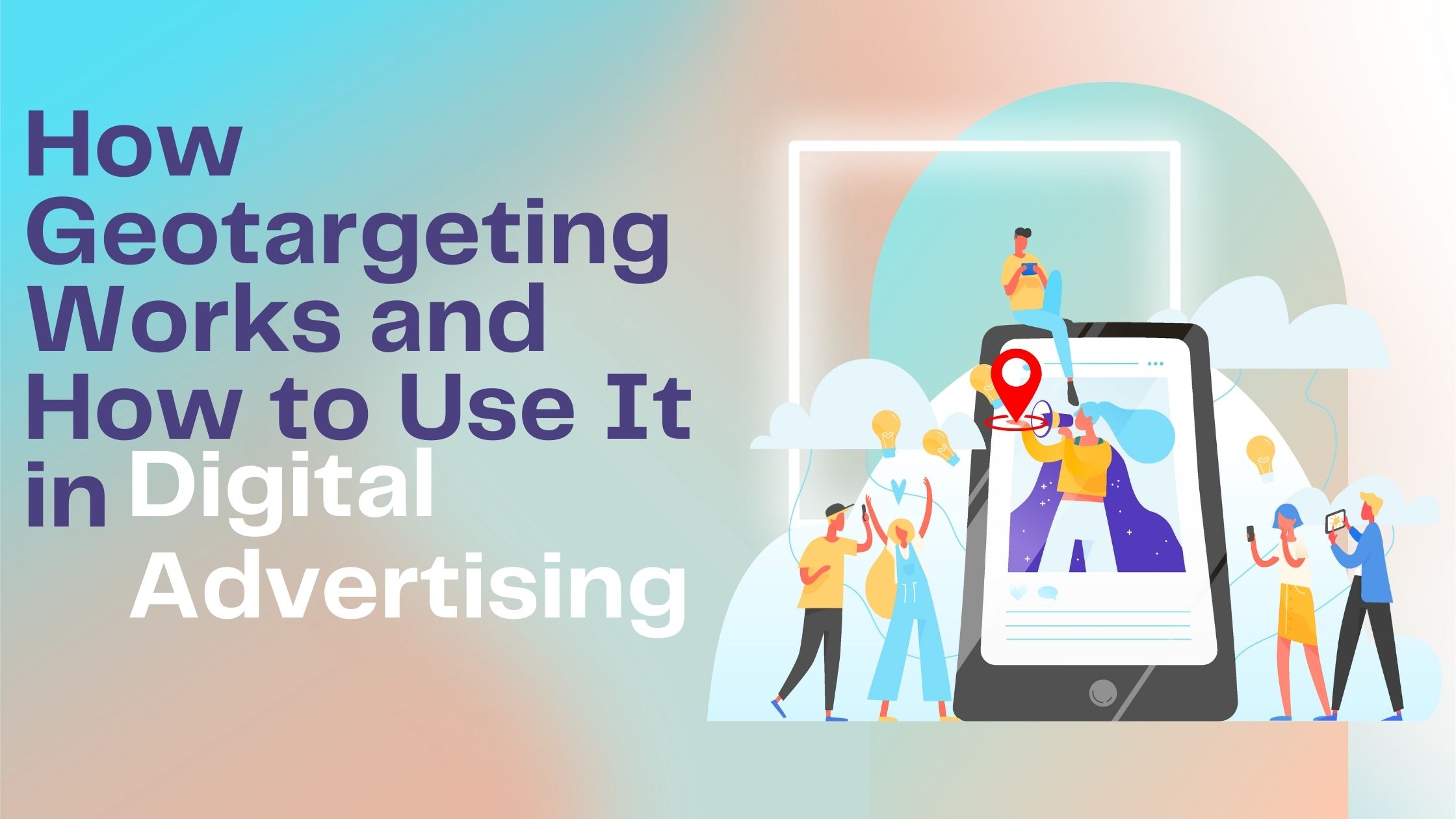 How Geotargeting Works and How to Use It in Digital Advertising