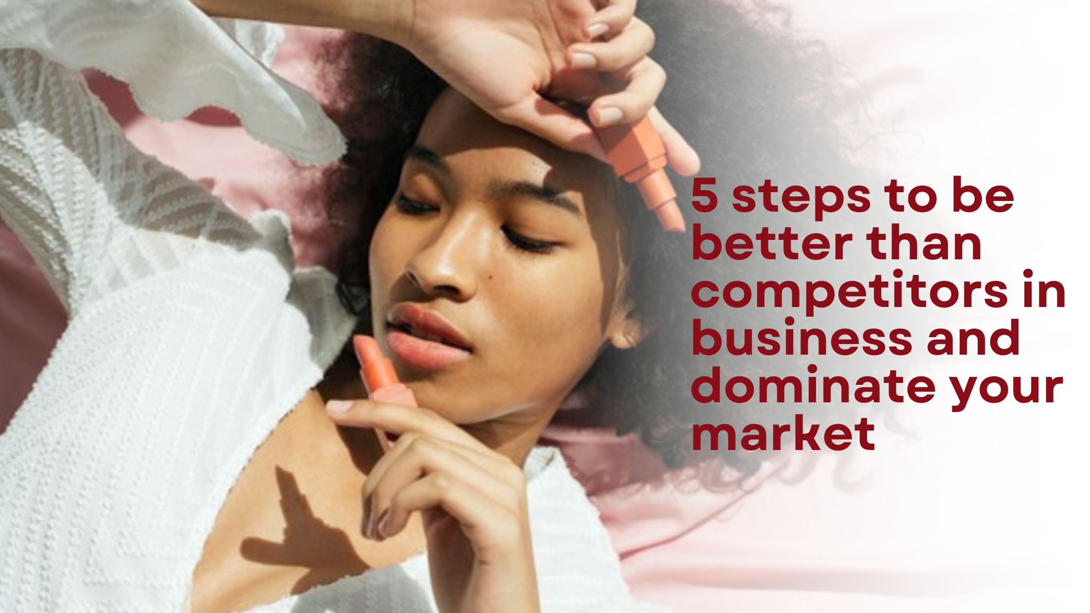 5 Steps to Be Better Than Competitors in Business and Dominate Your Market